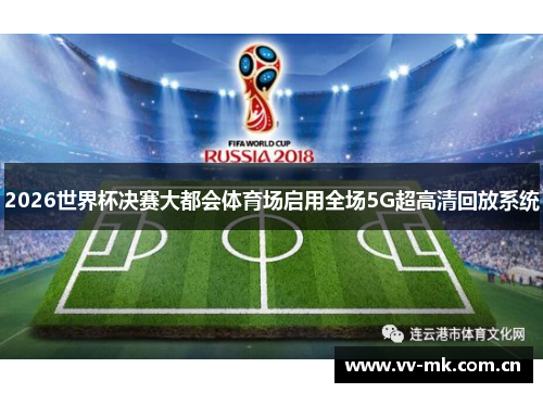 2026世界杯决赛大都会体育场启用全场5G超高清回放系统 2026世界杯决赛大都会体育场启用全场5G超高清回放系统