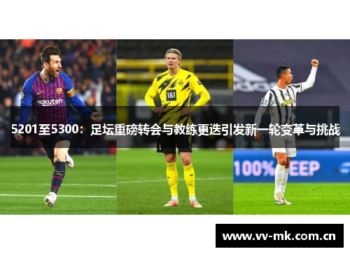 5201至5300:足坛重磅转会与教练更迭引发新一轮变革与挑战 5201至5300:足坛重磅转会与教练更迭引发新一轮变革与挑战