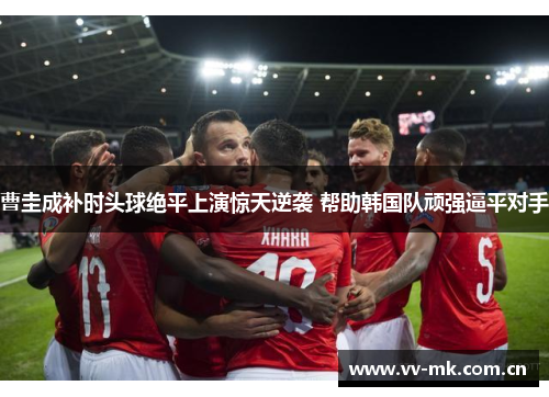 曹圭成补时头球绝平上演惊天逆袭 帮助韩国队顽强逼平对手 曹圭成补时头球绝平上演惊天逆袭 帮助韩国队顽强逼平对手