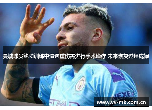 曼城球员鲍勃训练中遭遇重伤需进行手术治疗 未来恢复过程成疑 曼城球员鲍勃训练中遭遇重伤需进行手术治疗 未来恢复过程成疑