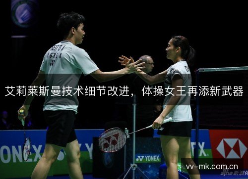 艾莉莱斯曼技术细节改进，体操女王再添新武器