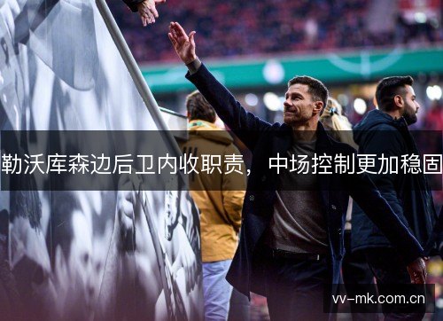 勒沃库森边后卫内收职责，中场控制更加稳固